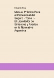 Manual Práctico Para el Profesional del Seguro - Tomo I - El Liquidador de Siniestros y Averías en la Normativa Argentina