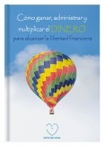 Cómo ganar, administrar y multiplicar el dinero para alcanzar la libertad financiera